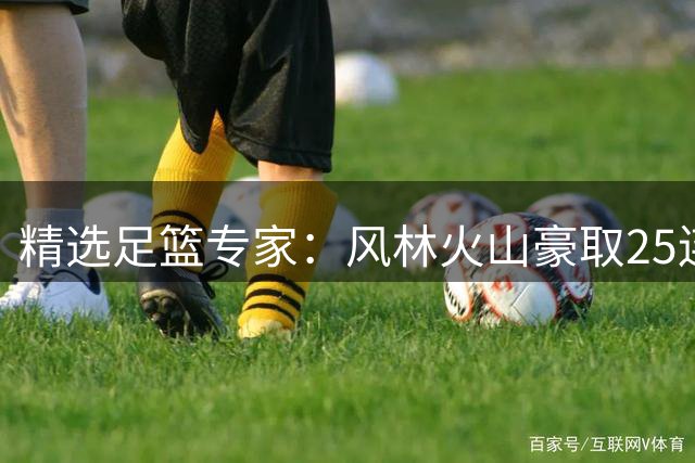 精选足篮专家：风林火山豪取25连红出击足彩14场！
